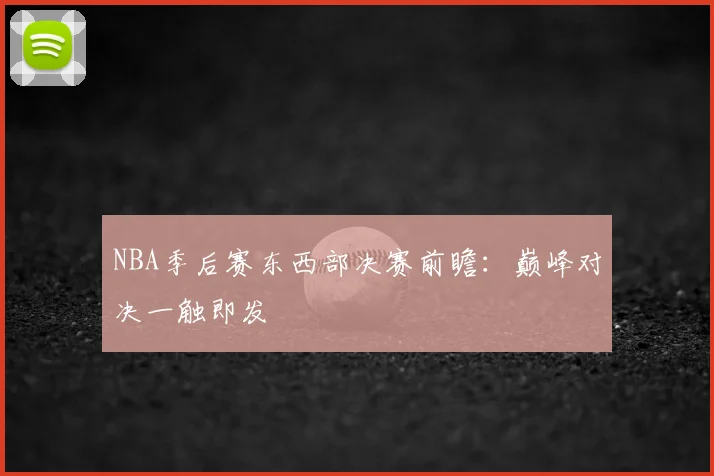 NBA季后赛东西部决赛前瞻:巅峰对决一触即发