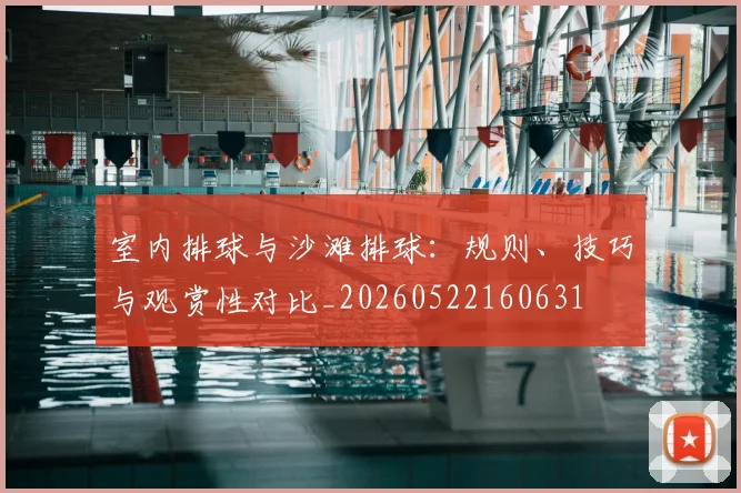 室内排球与沙滩排球:规则、技巧与观赏性对比_20260522160631