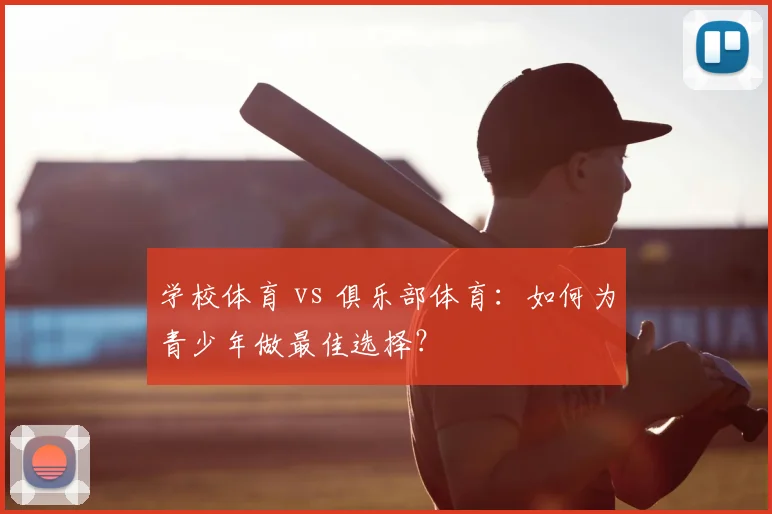 学校体育 vs 俱乐部体育:如何为青少年做最佳选择?