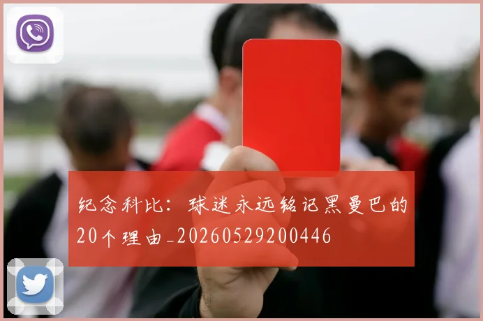 纪念科比：球迷永远铭记黑曼巴的20个理由_20260529200446