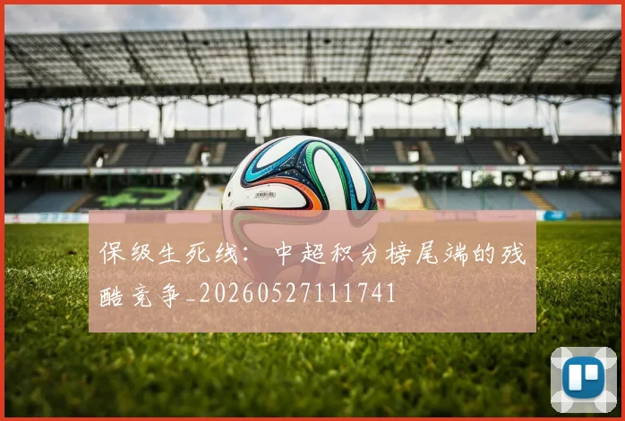 保级生死线：中超积分榜尾端的残酷竞争_20260527111741