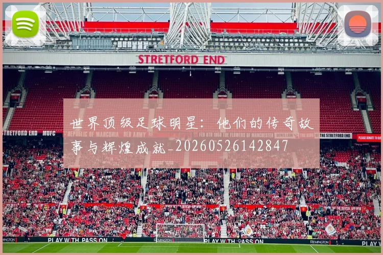 世界顶级足球明星:他们的传奇故事与辉煌成就_20260526142847