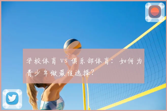 学校体育 vs 俱乐部体育:如何为青少年做最佳选择?