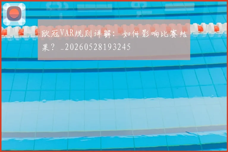 欧冠VAR规则详解：如何影响比赛结果？_20260528193245