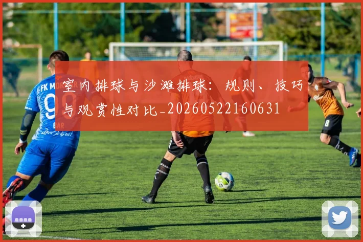 室内排球与沙滩排球：规则、技巧与观赏性对比_20260522160631