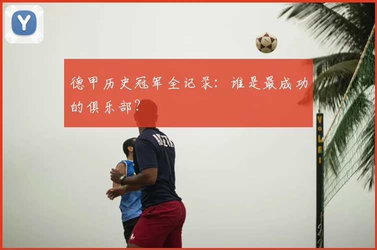 德甲历史冠军全记录：谁是最成功的俱乐部？