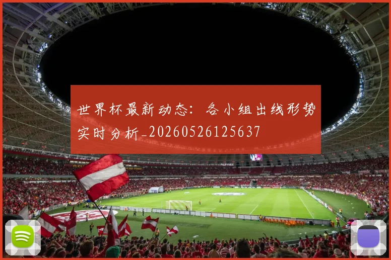 世界杯最新动态:各小组出线形势实时分析_20260526125637