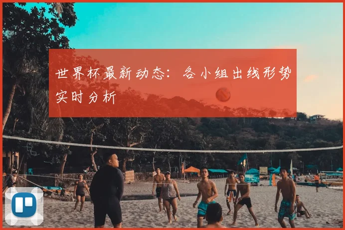 世界杯最新动态:各小组出线形势实时分析